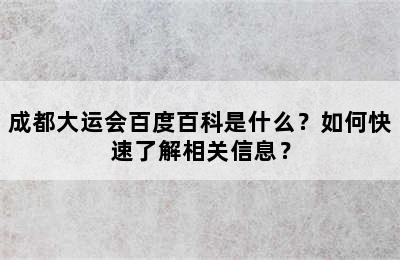 成都大运会百度百科是什么？如何快速了解相关信息？