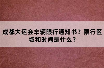 成都大运会车辆限行通知书？限行区域和时间是什么？