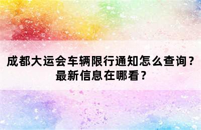 成都大运会车辆限行通知怎么查询？最新信息在哪看？