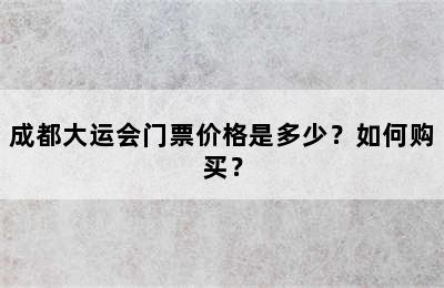 成都大运会门票价格是多少？如何购买？