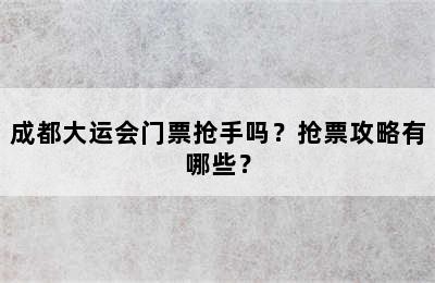 成都大运会门票抢手吗？抢票攻略有哪些？