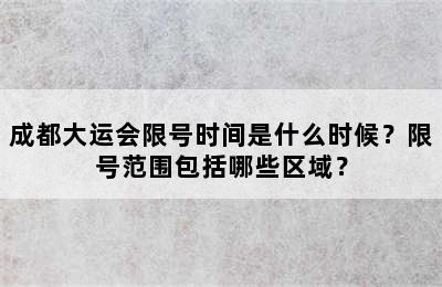 成都大运会限号时间是什么时候？限号范围包括哪些区域？