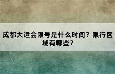 成都大运会限号是什么时间？限行区域有哪些？