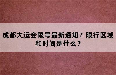 成都大运会限号最新通知？限行区域和时间是什么？