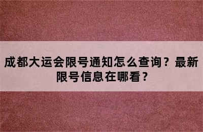 成都大运会限号通知怎么查询？最新限号信息在哪看？