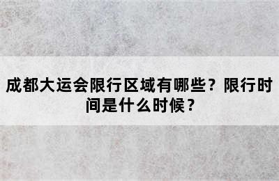 成都大运会限行区域有哪些？限行时间是什么时候？