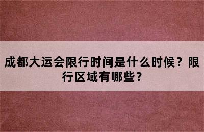 成都大运会限行时间是什么时候？限行区域有哪些？