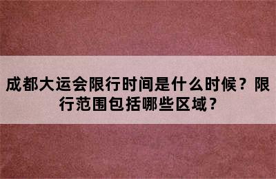 成都大运会限行时间是什么时候？限行范围包括哪些区域？