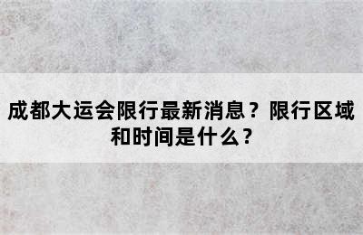 成都大运会限行最新消息？限行区域和时间是什么？