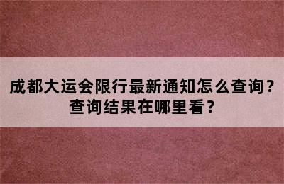 成都大运会限行最新通知怎么查询？查询结果在哪里看？