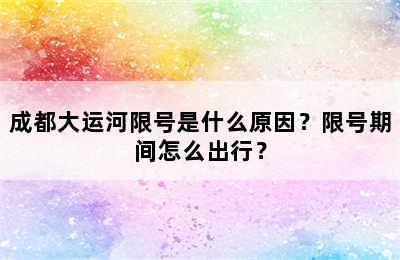 成都大运河限号是什么原因？限号期间怎么出行？