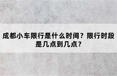 成都小车限行是什么时间？限行时段是几点到几点？