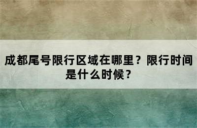 成都尾号限行区域在哪里？限行时间是什么时候？