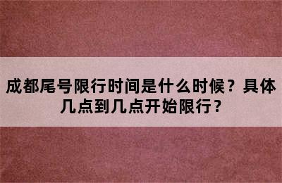 成都尾号限行时间是什么时候？具体几点到几点开始限行？