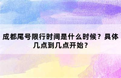 成都尾号限行时间是什么时候？具体几点到几点开始？