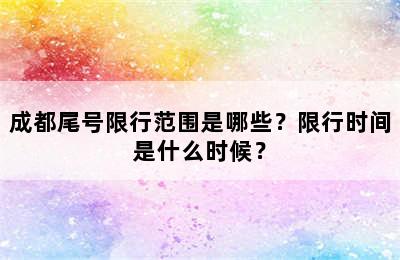 成都尾号限行范围是哪些？限行时间是什么时候？