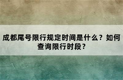 成都尾号限行规定时间是什么？如何查询限行时段？