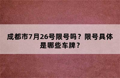 成都市7月26号限号吗？限号具体是哪些车牌？