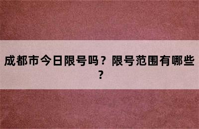 成都市今日限号吗？限号范围有哪些？