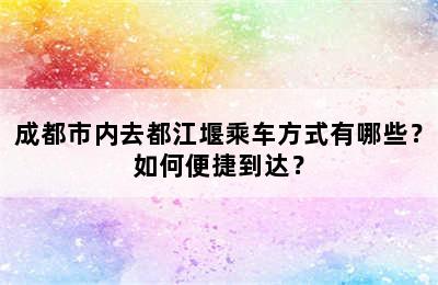 成都市内去都江堰乘车方式有哪些？如何便捷到达？
