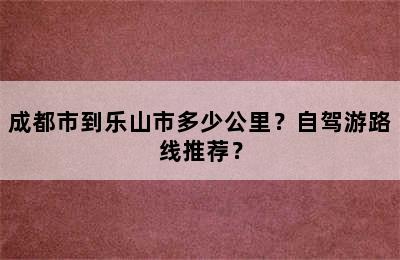 成都市到乐山市多少公里？自驾游路线推荐？