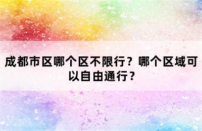 成都市区哪个区不限行？哪个区域可以自由通行？
