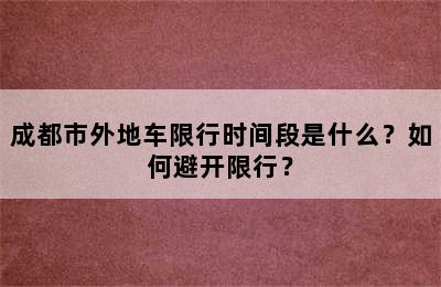 成都市外地车限行时间段是什么？如何避开限行？
