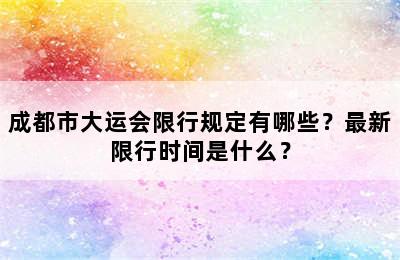 成都市大运会限行规定有哪些？最新限行时间是什么？