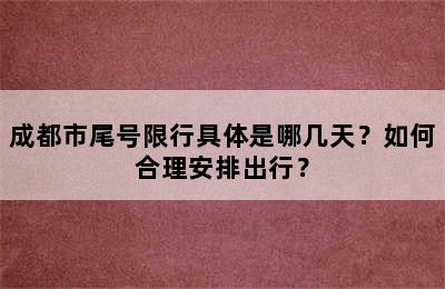 成都市尾号限行具体是哪几天？如何合理安排出行？