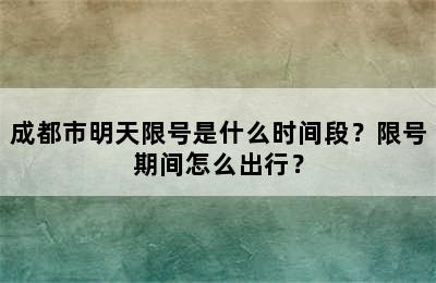 成都市明天限号是什么时间段？限号期间怎么出行？