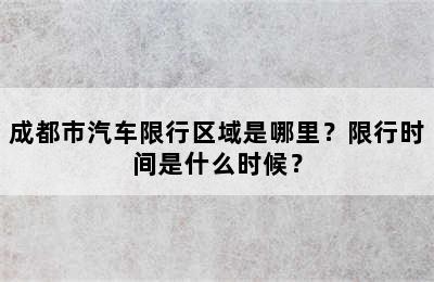 成都市汽车限行区域是哪里？限行时间是什么时候？