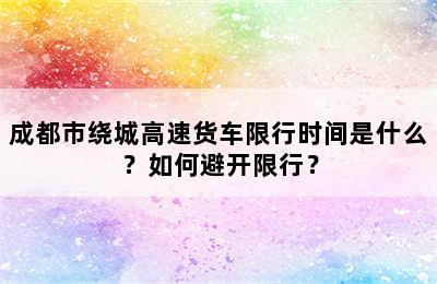 成都市绕城高速货车限行时间是什么？如何避开限行？