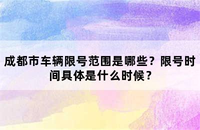 成都市车辆限号范围是哪些？限号时间具体是什么时候？