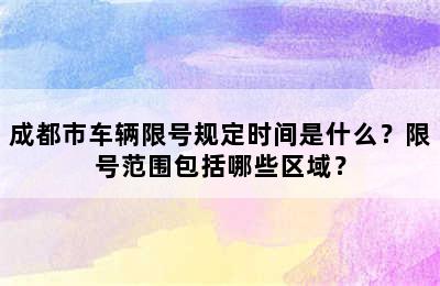 成都市车辆限号规定时间是什么？限号范围包括哪些区域？