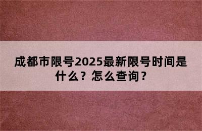 成都市限号2025最新限号时间是什么？怎么查询？