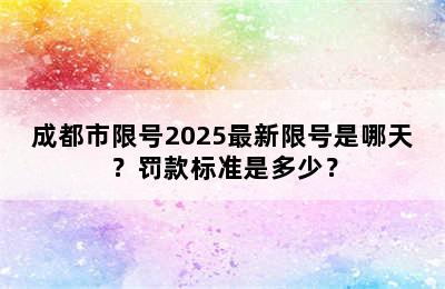 成都市限号2025最新限号是哪天？罚款标准是多少？
