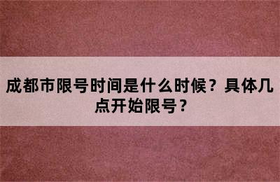 成都市限号时间是什么时候？具体几点开始限号？