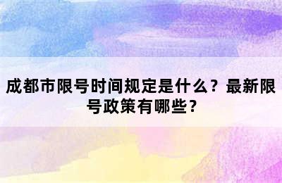 成都市限号时间规定是什么？最新限号政策有哪些？