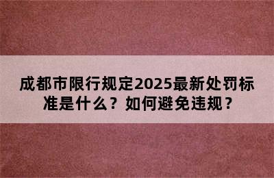 成都市限行规定2025最新处罚标准是什么？如何避免违规？