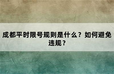 成都平时限号规则是什么？如何避免违规？