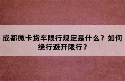 成都微卡货车限行规定是什么？如何绕行避开限行？