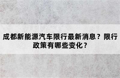 成都新能源汽车限行最新消息？限行政策有哪些变化？