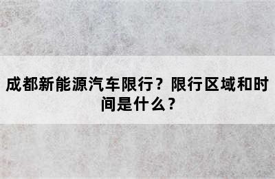 成都新能源汽车限行？限行区域和时间是什么？