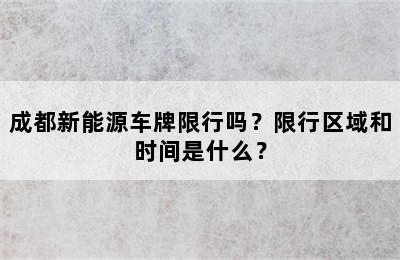 成都新能源车牌限行吗？限行区域和时间是什么？