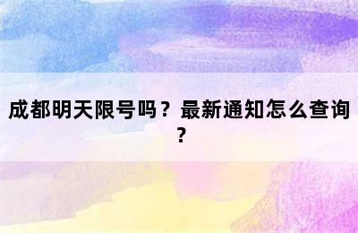 成都明天限号吗？最新通知怎么查询？