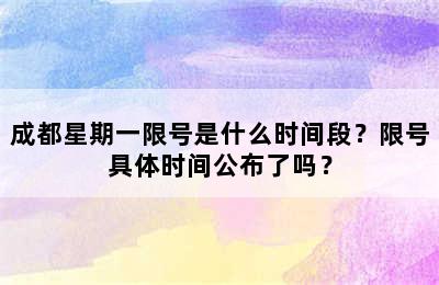 成都星期一限号是什么时间段？限号具体时间公布了吗？