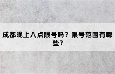 成都晚上八点限号吗？限号范围有哪些？