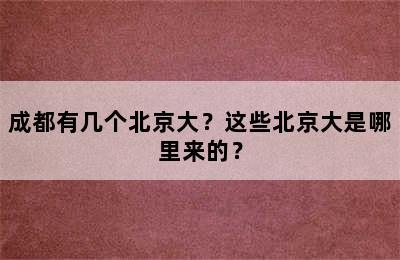 成都有几个北京大？这些北京大是哪里来的？