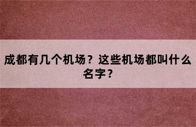 成都有几个机场？这些机场都叫什么名字？