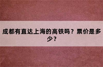 成都有直达上海的高铁吗？票价是多少？